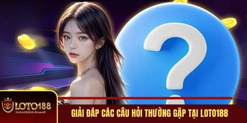 Chuyên Mục Giải Đáp Những Câu Hỏi Thường Gặp Tại Loto188 2 Giải đáp các câu hỏi thường gặp tại Loto188