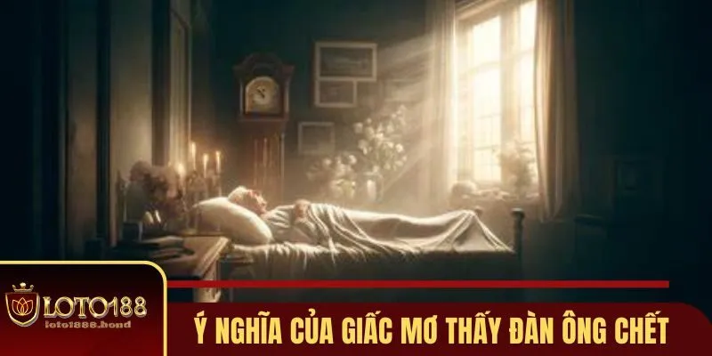 Nằm Mơ Thấy Đàn Ông Chết Đánh Số Gì - Gợi Ý Số Đẹp Loto188 2 Giải mã bí ẩn khi nằm mơ thấy đàn ông chết