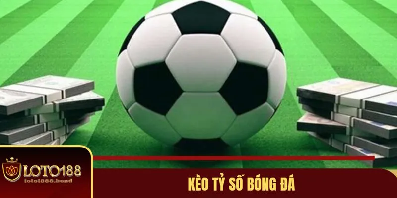 Kèo Tỷ Số Bóng Đá Loto.188 - Hướng Dẫn Chơi Chi Tiết Nhất 2025 2 Giới thiệu kèo tỷ số bóng đá