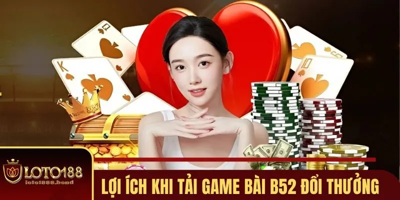 Tải Game Bài B52 Đổi Thưởng Chỉ Với 3 Bước Siêu Đơn Giản 2 Những điểm lợi khi tải game bài B52