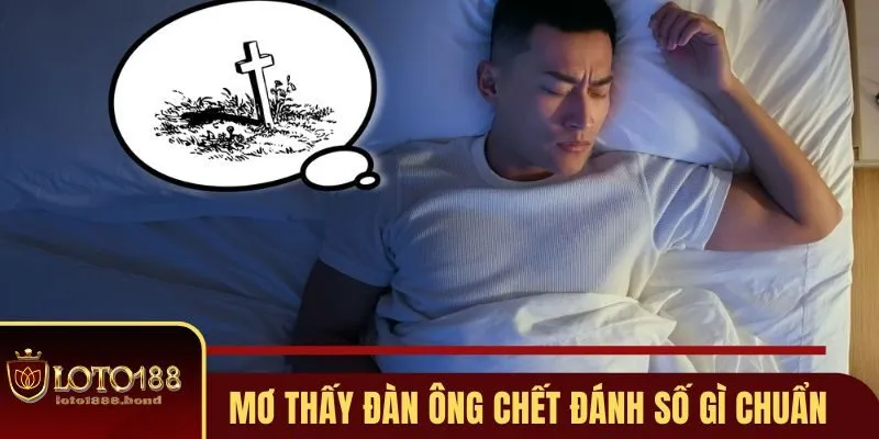 Nằm Mơ Thấy Đàn Ông Chết Đánh Số Gì - Gợi Ý Số Đẹp Loto188 4 Nằm mơ thấy đàn ông chết đánh số gì chuẩn xác nhất