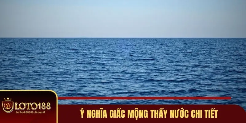 Nằm Mơ Thấy Nước Đánh Số Gì - Giải Mã Ý Nghĩa Cụ Thể 2 Ý nghĩa giấc mộng thấy nước chi tiết